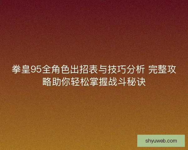 拳皇95全角色出招表与技巧分析 完整攻略助你轻松掌握战斗秘诀
