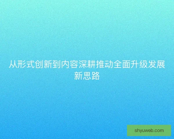 从形式创新到内容深耕推动全面升级发展新思路