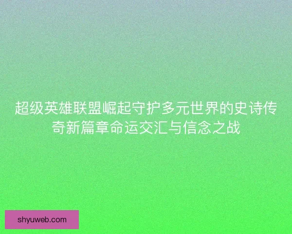超级英雄联盟崛起守护多元世界的史诗传奇新篇章命运交汇与信念之战