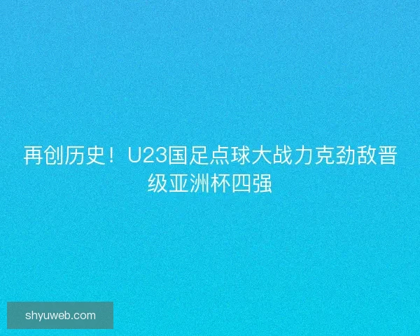 再创历史！U23国足点球大战力克劲敌晋级亚洲杯四强